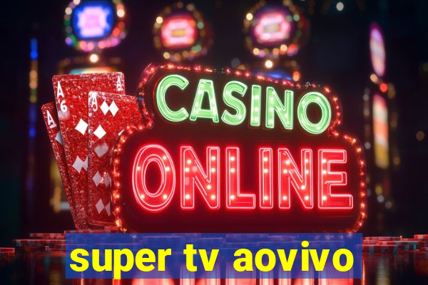 super tv aovivo